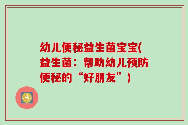 幼儿益生菌宝宝(益生菌:帮助幼儿的“好朋友”) 幼儿益生菌宝宝(益生菌:帮助幼儿的“好朋友”)