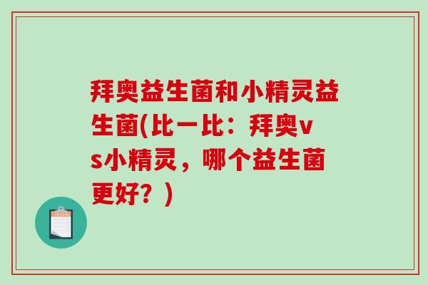 拜奥益生菌和小精灵益生菌(比一比:拜奥vs小精灵,哪个益生菌更好?) 拜奥益生菌和小精灵益生菌(比一比:拜奥vs小精灵,哪个益生菌更好?)