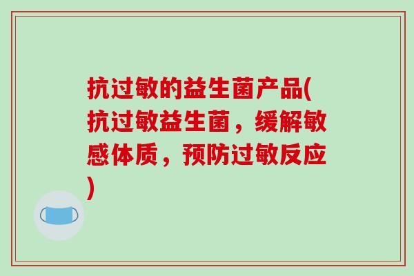 抗的益生菌产品(抗益生菌,缓解敏感体质,反应) 抗的益生菌产品(抗益生菌,缓解敏感体质,反应)