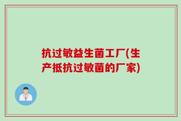 抗益生菌工厂(生产抵的厂家) 抗益生菌工厂(生产抵的厂家)
