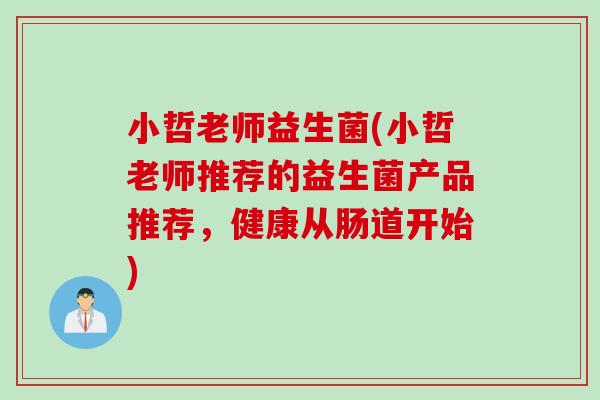 小哲老师益生菌(小哲老师推荐的益生菌产品推荐，健康从肠道开始)
