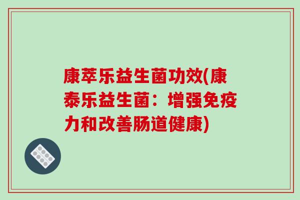 康萃乐益生菌功效(康泰乐益生菌：增强免疫力和改善肠道健康)