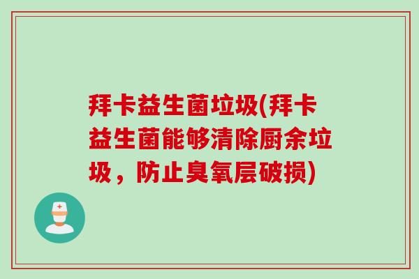 拜卡益生菌垃圾(拜卡益生菌能够清除厨余垃圾，防止臭氧层破损)