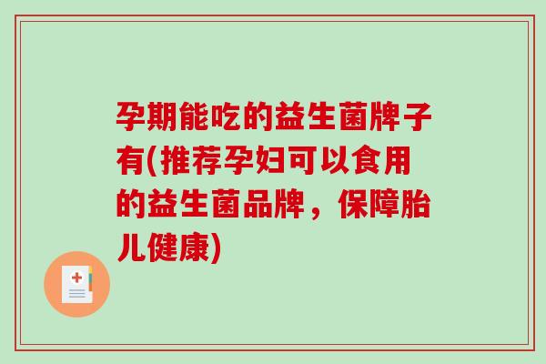 孕期能吃的益生菌牌子有(推荐孕妇可以食用的益生菌品牌，保障胎儿健康)