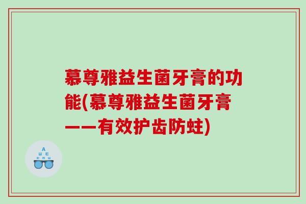 慕尊雅益生菌牙膏的功能(慕尊雅益生菌牙膏——有效护齿防蛀) 慕尊雅益生菌牙膏的功能(慕尊雅益生菌牙膏——有效护齿防蛀)