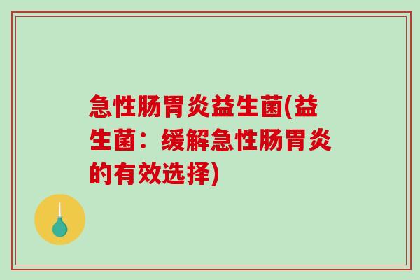 急性肠益生菌(益生菌:缓解急性肠的有效选择) 急性肠益生菌(益生菌:缓解急性肠的有效选择)