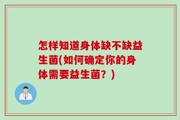 怎样知道身体缺不缺益生菌(如何确定你的身体需要益生菌？)