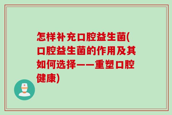 怎样补充口腔益生菌(口腔益生菌的作用及其如何选择——重塑口腔健康)