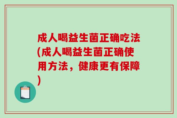 成人喝益生菌正确吃法(成人喝益生菌正确使用方法,健康更有保障) 成人喝益生菌正确吃法(成人喝益生菌正确使用方法,健康更有保障)