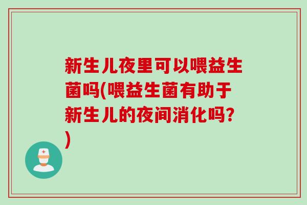 新生儿夜里可以喂益生菌吗(喂益生菌有助于新生儿的夜间消化吗?) 新生儿夜里可以喂益生菌吗(喂益生菌有助于新生儿的夜间消化吗?)