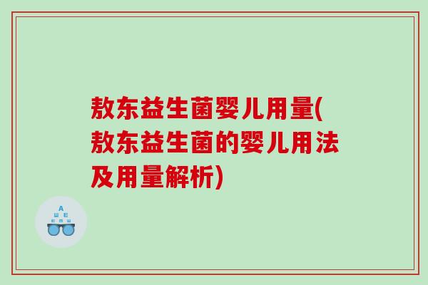 敖东益生菌婴儿用量(敖东益生菌的婴儿用法及用量解析) 敖东益生菌婴儿用量(敖东益生菌的婴儿用法及用量解析)