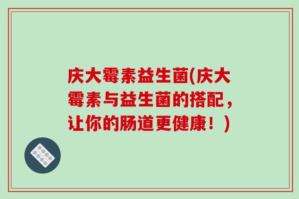 庆大霉素益生菌(庆大霉素与益生菌的搭配，让你的肠道更健康！)
