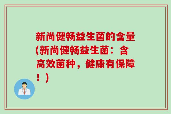 新尚健畅益生菌的含量(新尚健畅益生菌：含高效菌种，健康有保障！)