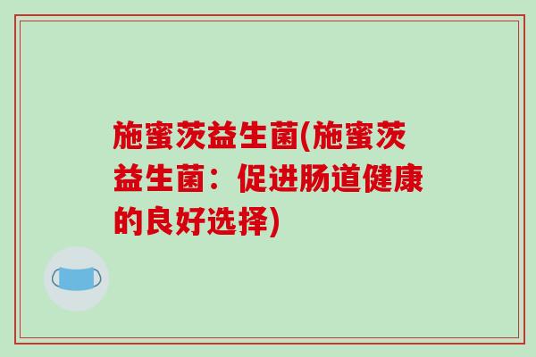 施蜜茨益生菌(施蜜茨益生菌：促进肠道健康的良好选择)