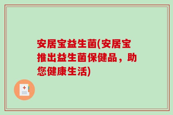 安居宝益生菌(安居宝推出益生菌保健品，助您健康生活)