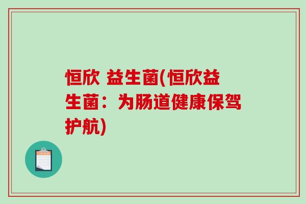 恒欣 益生菌(恒欣益生菌：为肠道健康保驾护航)