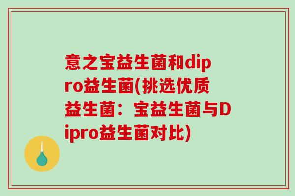 意之宝益生菌和dipro益生菌(挑选优质益生菌：宝益生菌与Dipro益生菌对比)