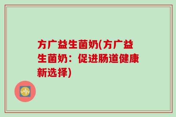 方广益生菌奶(方广益生菌奶：促进肠道健康新选择)