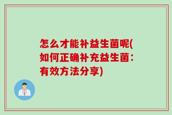 怎么才能补益生菌呢(如何正确补充益生菌：有效方法分享)