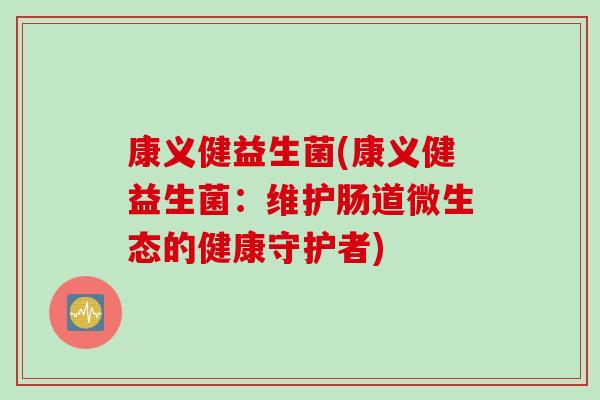 康义健益生菌(康义健益生菌：维护肠道微生态的健康守护者)