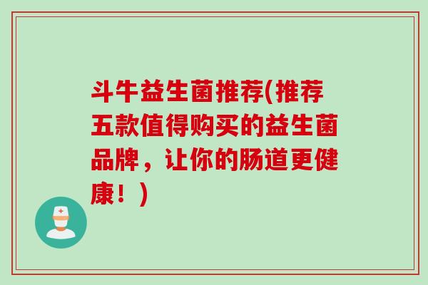 斗牛益生菌推荐(推荐五款值得购买的益生菌品牌，让你的肠道更健康！)