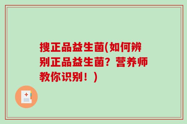 搜正品益生菌(如何辨别正品益生菌?营养师教你识别!) 搜正品益生菌(如何辨别正品益生菌?营养师教你识别!)