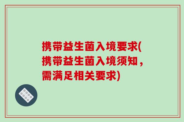 携带益生菌入境要求(携带益生菌入境须知,需满足相关要求) 携带益生菌入境要求(携带益生菌入境须知,需满足相关要求)