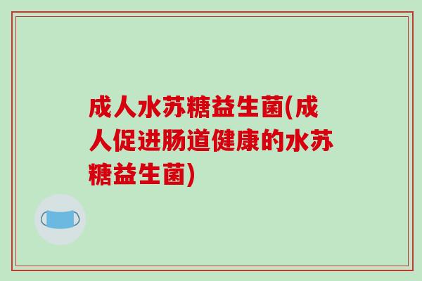 成人水苏糖益生菌(成人促进肠道健康的水苏糖益生菌) 成人水苏糖益生菌(成人促进肠道健康的水苏糖益生菌)