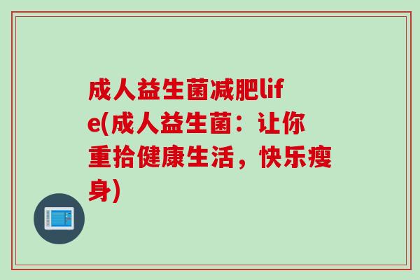 成人益生菌减肥life(成人益生菌：让你重拾健康生活，快乐瘦身)