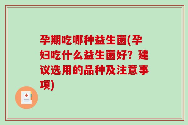 孕期吃哪种益生菌(孕妇吃什么益生菌好？建议选用的品种及注意事项)