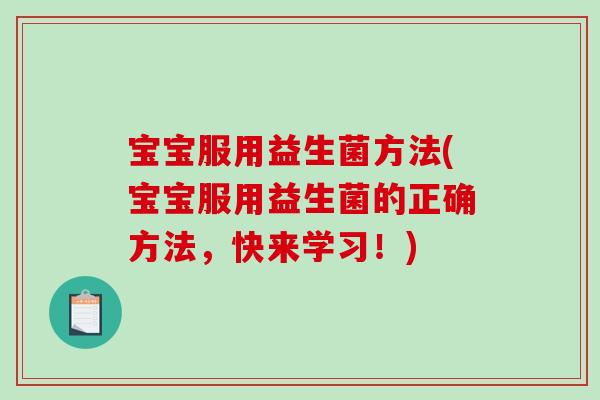 宝宝服用益生菌方法(宝宝服用益生菌的正确方法,快来学习!) 宝宝服用益生菌方法(宝宝服用益生菌的正确方法,快来学习!)