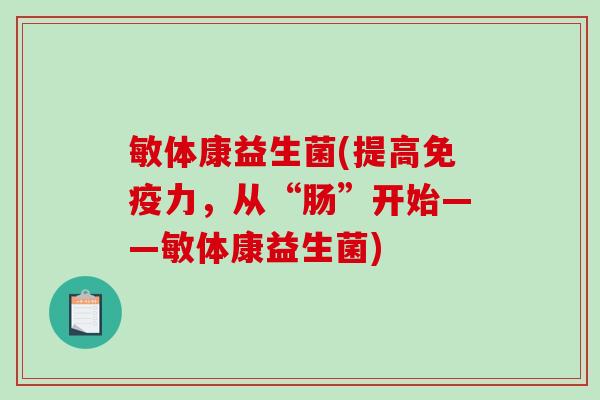 敏体康益生菌(提高力,从“肠”开始——敏体康益生菌) 敏体康益生菌(提高力,从“肠”开始——敏体康益生菌)