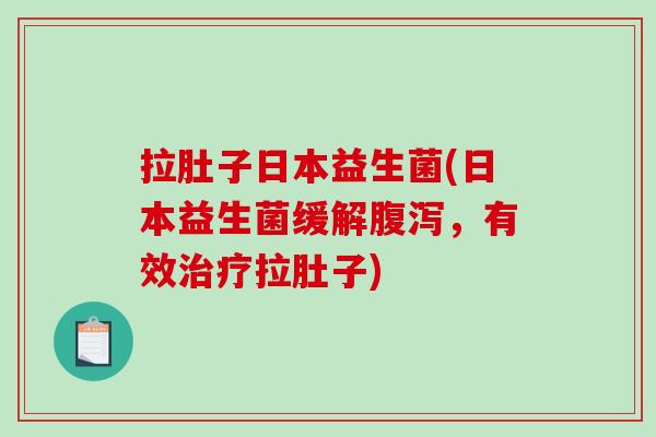 拉肚子日本益生菌(日本益生菌缓解腹泻，有效治疗拉肚子)