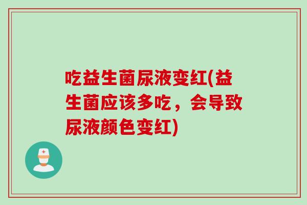 吃益生菌尿液变红(益生菌应该多吃,会导致尿液颜色变红) 吃益生菌尿液变红(益生菌应该多吃,会导致尿液颜色变红)