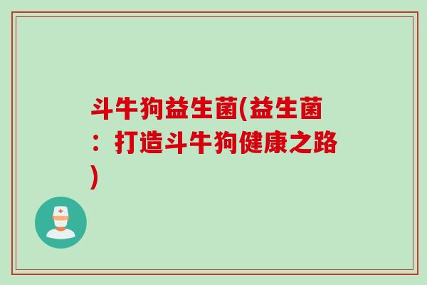 斗牛狗益生菌(益生菌：打造斗牛狗健康之路)