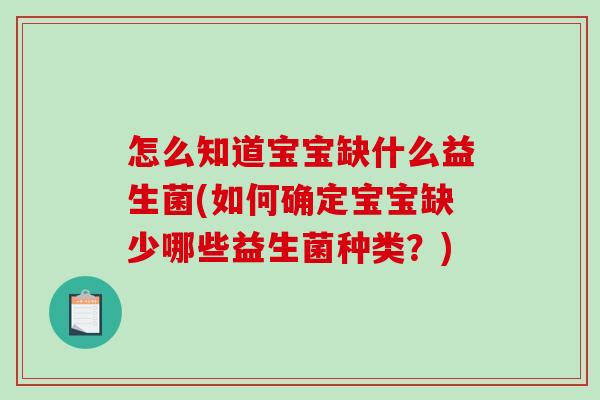 怎么知道宝宝缺什么益生菌(如何确定宝宝缺少哪些益生菌种类?) 怎么知道宝宝缺什么益生菌(如何确定宝宝缺少哪些益生菌种类?)