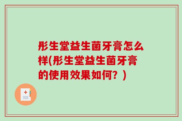 彤生堂益生菌牙膏怎么样(彤生堂益生菌牙膏的使用效果如何?) 彤生堂益生菌牙膏怎么样(彤生堂益生菌牙膏的使用效果如何?)