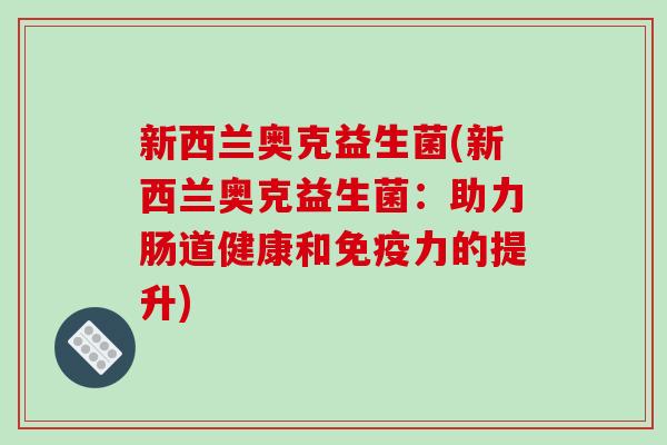 新西兰奥克益生菌(新西兰奥克益生菌：助力肠道健康和力的提升)