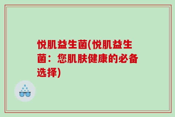 悦肌益生菌(悦肌益生菌:您健康的必备选择) 悦肌益生菌(悦肌益生菌:您健康的必备选择)