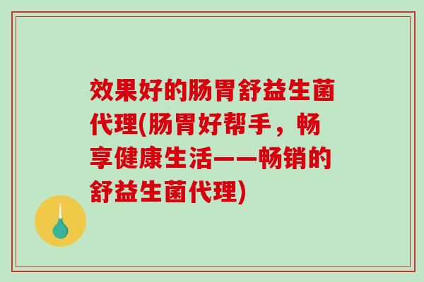 效果好的肠胃舒益生菌代理(肠胃好帮手，畅享健康生活——畅销的舒益生菌代理)