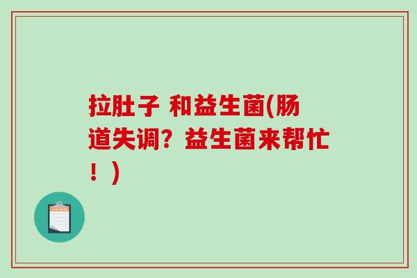 拉肚子 和益生菌(肠道失调？益生菌来帮忙！)