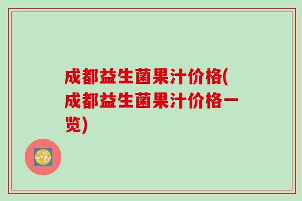 成都益生菌果汁价格(成都益生菌果汁价格一览)