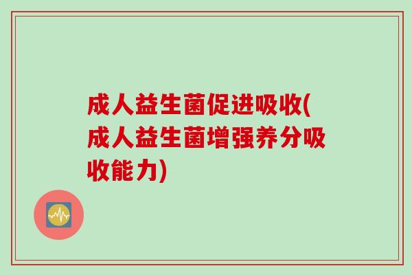 成人益生菌促进吸收(成人益生菌增强养分吸收能力) 成人益生菌促进吸收(成人益生菌增强养分吸收能力)