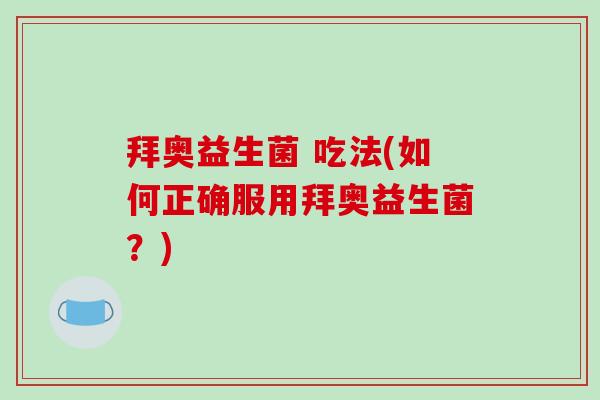 拜奥益生菌 吃法(如何正确服用拜奥益生菌?) 拜奥益生菌 吃法(如何正确服用拜奥益生菌?)