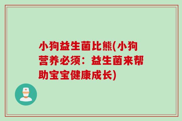 小狗益生菌比熊(小狗营养必须：益生菌来帮助宝宝健康成长)