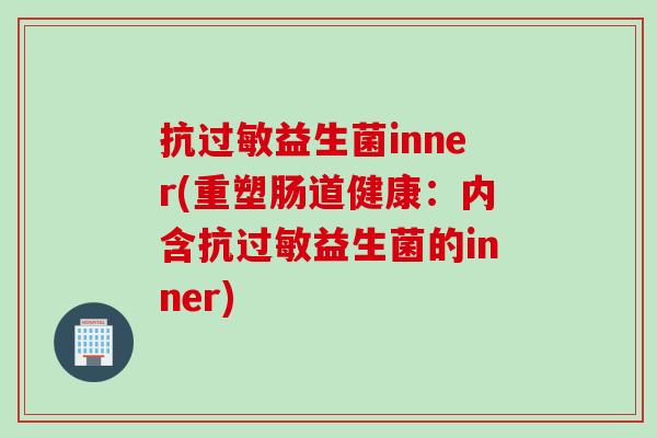 抗过敏益生菌inner(重塑肠道健康：内含抗过敏益生菌的inner)