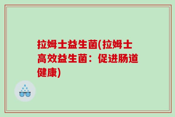 拉姆士益生菌(拉姆士高效益生菌：促进肠道健康)