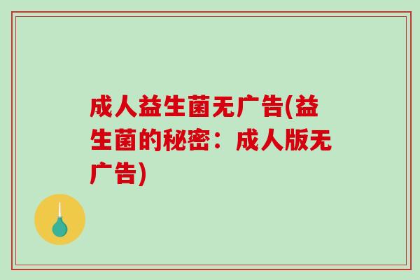 成人益生菌无广告(益生菌的秘密:成人版无广告) 成人益生菌无广告(益生菌的秘密:成人版无广告)