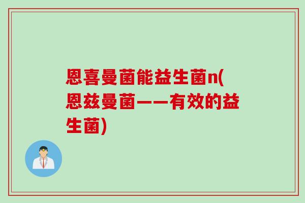 恩喜曼菌能益生菌n(恩兹曼菌——有效的益生菌)