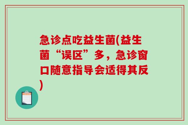 急诊点吃益生菌(益生菌“误区”多,急诊窗口随意指导会适得其反) 急诊点吃益生菌(益生菌“误区”多,急诊窗口随意指导会适得其反)